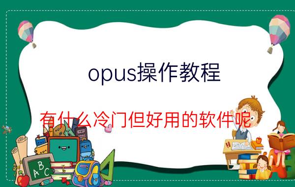 opus操作教程 有什么冷门但好用的软件呢？